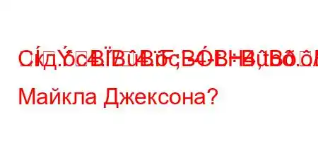 Скд.c4./4.c-4-t.H4,tb./4/t,4`t,4/4-BBBF;BBBBBBнцерте Майкла Джексона?